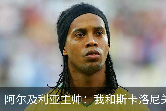 阿尔及利亚主帅：我和斯卡洛尼关系很好，没制定专门战术限制梅西